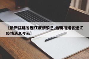 【最新福建省连江疫情消息,最新福建省连江疫情消息今天】