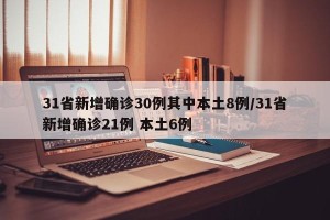 31省新增确诊30例其中本土8例/31省新增确诊21例 本土6例