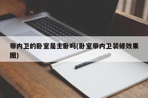 带内卫的卧室是主卧吗(卧室带内卫装修效果图)