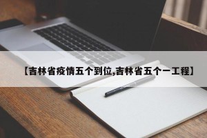 【吉林省疫情五个到位,吉林省五个一工程】
