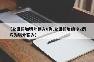 【全国新增境外输入8例,全国新增确诊2例 均为境外输入】