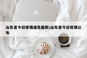 山东省今日疫情通告最新/山东省今日疫情公布