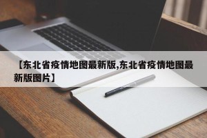 【东北省疫情地图最新版,东北省疫情地图最新版图片】