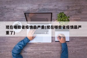 现在哪些省疫情最严重(现在哪些省疫情最严重了)