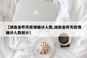 【湖南省昨天疫情确诊人数,湖南省昨天疫情确诊人数统计】