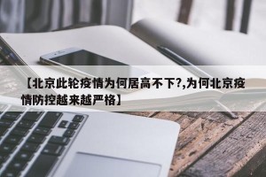 【北京此轮疫情为何居高不下?,为何北京疫情防控越来越严格】