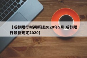 【成都限行时间新规2020年5月,成都限行最新规定2020】