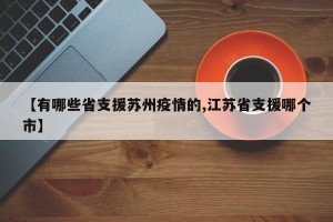 【有哪些省支援苏州疫情的,江苏省支援哪个市】