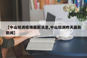 【中山坦洲疫情最新消息,中山坦洲昨天最新新闻】