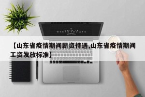 【山东省疫情期间薪资待遇,山东省疫情期间工资发放标准】