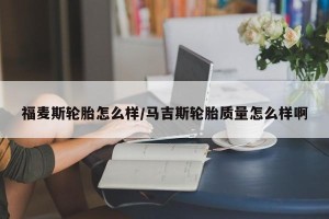 福麦斯轮胎怎么样/马吉斯轮胎质量怎么样啊