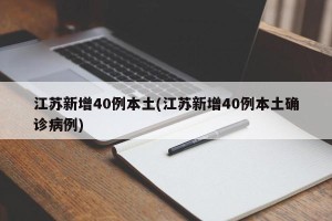 江苏新增40例本土(江苏新增40例本土确诊病例)