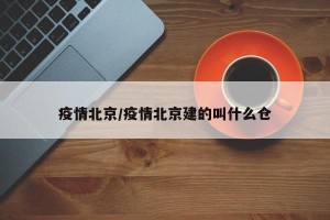 疫情北京/疫情北京建的叫什么仓