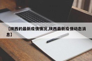 【陕西的最新疫情情况,陕西最新疫情动态消息】