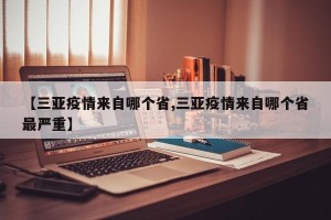【三亚疫情来自哪个省,三亚疫情来自哪个省最严重】
