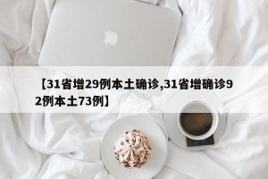 【31省增29例本土确诊,31省增确诊92例本土73例】
