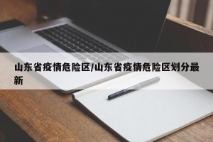 山东省疫情危险区/山东省疫情危险区划分最新