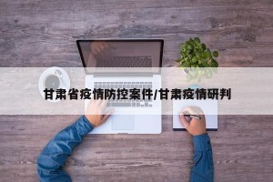甘肃省疫情防控案件/甘肃疫情研判