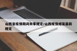 山西省疫情期间丧事规定/山西疫情婚宴最新规定