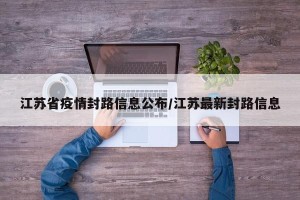 江苏省疫情封路信息公布/江苏最新封路信息