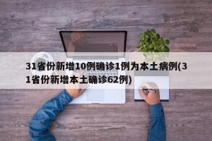 31省份新增10例确诊1例为本土病例(31省份新增本土确诊62例)