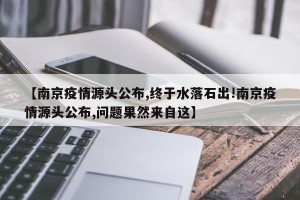 【南京疫情源头公布,终于水落石出!南京疫情源头公布,问题果然来自这】