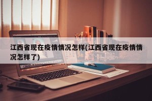 江西省现在疫情情况怎样(江西省现在疫情情况怎样了)