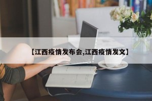 【江西疫情发布会,江西疫情发文】