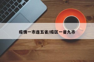 疫情一市连五省/疫区一省九市