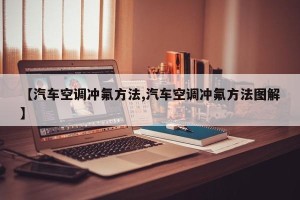 【汽车空调冲氟方法,汽车空调冲氟方法图解】