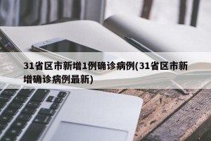 31省区市新增1例确诊病例(31省区市新增确诊病例最新)