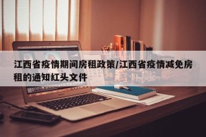 江西省疫情期间房租政策/江西省疫情减免房租的通知红头文件