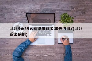 河北3天59人感染确诊者都去过哪?(河北感染病例)