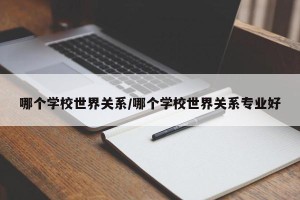 哪个学校世界关系/哪个学校世界关系专业好