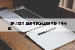 【揽运费用,路虎揽运2025款落地价多少钱】