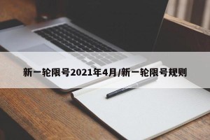 新一轮限号2021年4月/新一轮限号规则