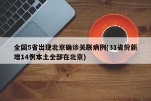 全国5省出现北京确诊关联病例(31省份新增14例本土全部在北京)