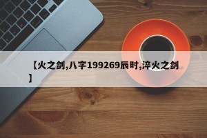 【火之剑,八字199269辰时,淬火之剑】