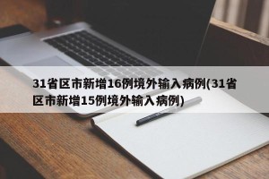 31省区市新增16例境外输入病例(31省区市新增15例境外输入病例)