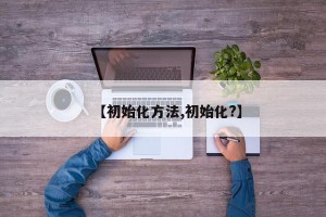 【初始化方法,初始化?】