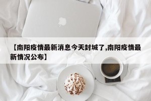 【南阳疫情最新消息今天封城了,南阳疫情最新情况公布】