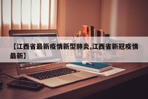【江西省最新疫情新型肺炎,江西省新冠疫情最新】