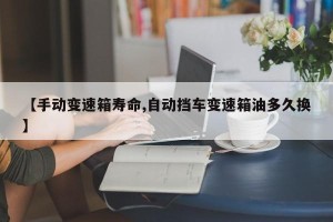 【手动变速箱寿命,自动挡车变速箱油多久换】