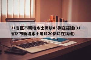 31省区市新增本土确诊43例在福建(31省区市新增本土确诊20例均在福建)