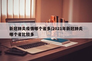新冠肺炎疫情哪个省多/2021年新冠肺炎哪个省比较多