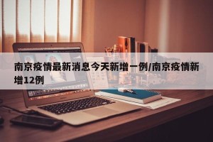 南京疫情最新消息今天新增一例/南京疫情新增12例