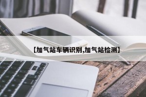 【加气站车辆识别,加气站检测】