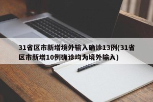 31省区市新增境外输入确诊13例(31省区市新增10例确诊均为境外输入)