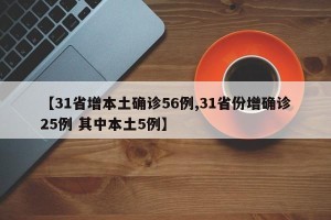 【31省增本土确诊56例,31省份增确诊25例 其中本土5例】