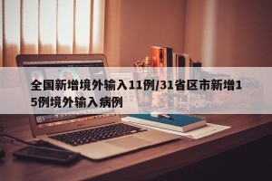 全国新增境外输入11例/31省区市新增15例境外输入病例